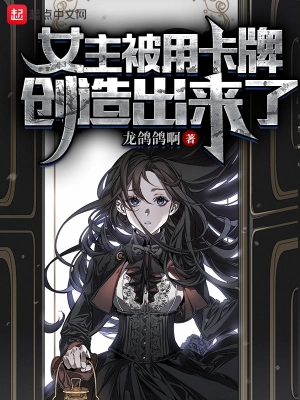 女主被用卡牌创造出来了最新无删减